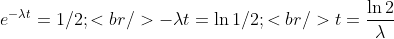 [tex]e^{-\lambda t}=1/2;<br />-\lambda t = \ln 1/2;<br />t = \frac {\ln 2} {\lambda}[/tex]